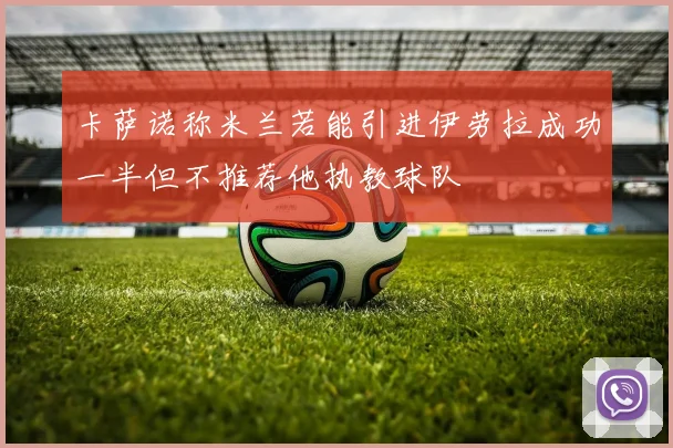 卡萨诺称米兰若能引进伊劳拉成功一半但不推荐他执教球队