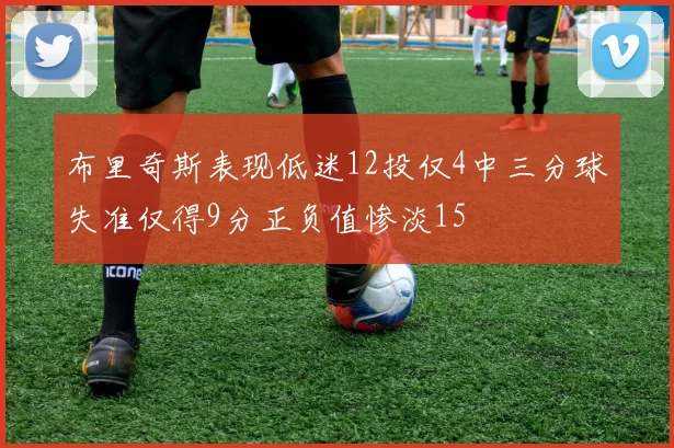 布里奇斯表现低迷12投仅4中三分球失准仅得9分正负值惨淡15