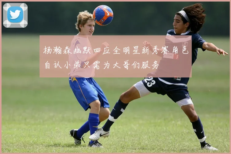 杨瀚森幽默回应全明星新秀赛角色自认小弟只需为大哥们服务