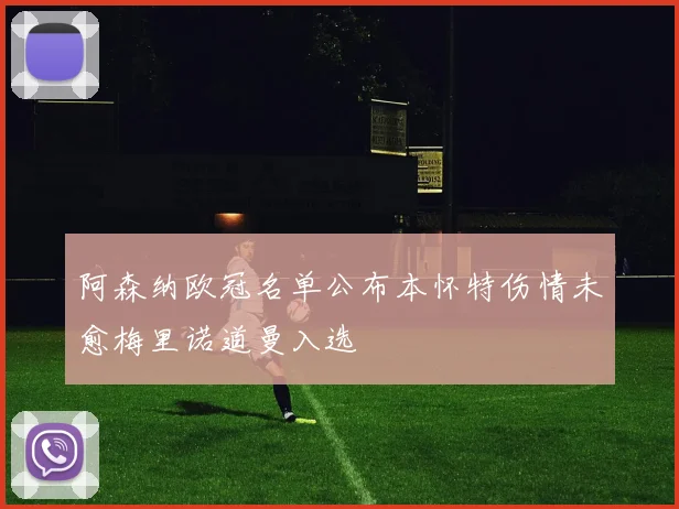 阿森纳欧冠名单公布本怀特伤情未愈梅里诺道曼入选