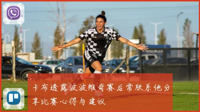 卡布透露波波维奇赛后常联系他分享比赛心得与建议
