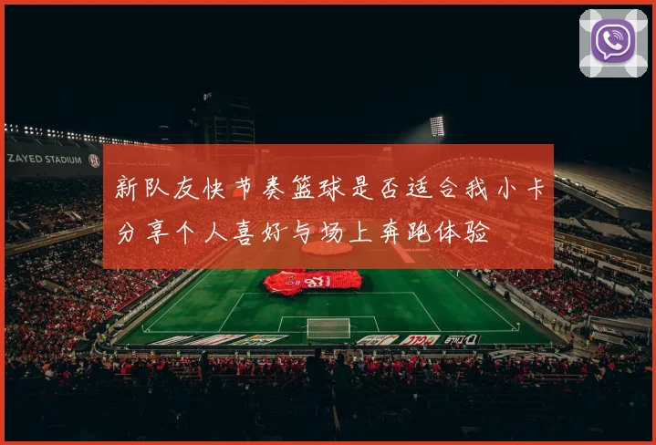 新队友快节奏篮球是否适合我小卡分享个人喜好与场上奔跑体验